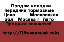 Продам колодки передние тормозные › Цена ­ 400 - Московская обл., Москва г. Авто » Продажа запчастей   